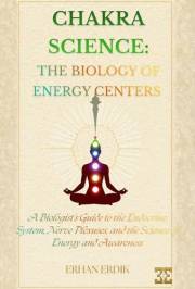 CHAKRA SCIENCE: THE BIOLOGY OF ENERGY CENTERS : A Biologist’s Guide to the Endocrine System, Nerve Plexuses, and the Science