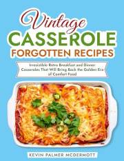 Vintage Casserole Forgotten Recipes: Irresistible Retro Breakfast and Dinner Casseroles That Will Bring Back the Golden Era o