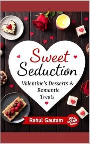 Sweet Seduction: Valentine’s Desserts & Romantic Treats: Romantic Desserts for Couples, Date Nights & Unforgettable Valentine