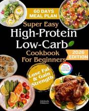 Super Easy High-Protein Low-Carb Cookbook for Beginners: 120 Easy & Flavor-Packed Recipes with a 60-Day Meal Plan to Support