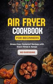 Air Fryer Cookbook for Beginners: Stress-Free, Foolproof Air Fryer Recipes with Clear Times & Temps for Easy, Fast Meals With