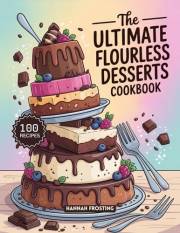 The Ultimate Flourless Desserts Cookbook: Delicious Homemade Flourless Recipes for Every Skill Level (The Ultimate Dessert Co