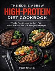 The Eddie Abbew High-Protein Diet Cookbook: Whole-Food Meals to Burn Fat, Build Muscle, and Fuel Everyday Strength
