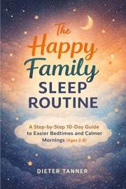 The Happy Family Sleep Routine: A Step-by-Step 10-Day Guide to Easier Bedtimes and Calmer Mornings (Ages 2–8)
