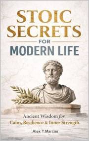 Stoic Secrets for Modern Life: Ancient Wisdom to Build Calm, Confidence, and Inner Strength