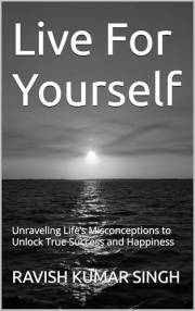Live For Yourself: Unraveling Life’s Misconceptions to Unlock True Success and Happiness