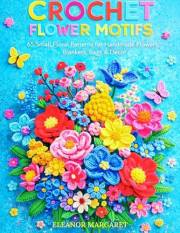 The Crochet Flower Motifs: 65 Small Floral Patterns for Handmade Flowers Blankets, Bags & Décor