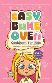 Easy Bake Oven Cookbook for Kids: Fun and Easy Kid-Friendly Recipes Made Simple for Young Bakers — Sweet Treats, Mini Bakes &
