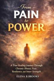 From Pain To Power: A True Healing Journey Through Chronic Illness, Fear, Resilience and Inner Strength