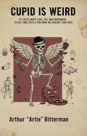 Cupid is Weird: 101 Facts about Love, Sex, and Heartbreak to Kill Time (Plus a few more we couldn't leave out)