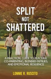 Split, Not Shattered: A Practical Guide to Peaceful Co-Parenting, Blended Families, and Emotional Resilience
