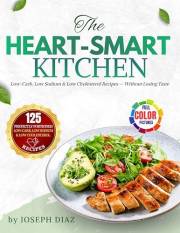 The Heart-Smart Kitchen: Low-Carb, Low Sodium & Low Cholesterol Recipes — Without Losing Taste
