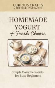 Homemade Yogurt & Fresh Cheese: Simple Dairy Ferments for Busy Beginners: DIY Ricotta, Labneh, Paneer & Cultured Dairy Guide