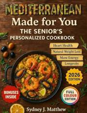 MEDITERRANEAN MADE FOR YOU: THE SENIOR'S PERSONALIZED COOKBOOK: 150+ Science-Based Easy Mediterranean Recipes with 4 Personal