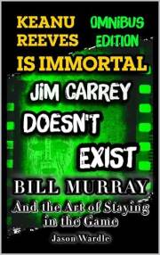Keanu Reeves Is Immortal/Jim Carrey Doesn’t Exist/Bill Murray and the Art of Staying in the Game: Omnibus Edition (The Myths