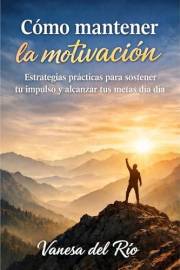 Cómo mantener la motivación: Estrategias prácticas para sostener tu impulso y alcanzar tus metas día a día (Spanish Edition)