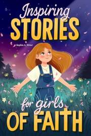 Inspiring Stories for Girls of Faith: A Christian Book for Tweens about Faith, Confidence, Friendship, and Courage with Short
