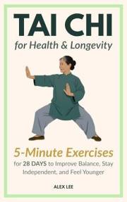 Tai Chi for Health and Longevity: Gentle 5-Minute Exercises to Improve Balance, Stay Independent, and Feel Younger: A Simple