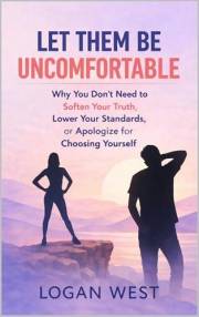 LET THEM BE UNCOMFORTABLE: Why You Don’t Need to Soften Your Truth, Lower Your Standards, or Apologize for Choosing Yourself