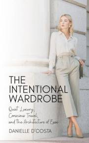 The Intentional Wardrobe: Quiet Luxury, Conscious Travel, and the Architecture of Ease (The Quietly Chic Traveler Book 2)