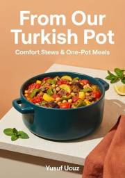 From Our Turkish Pot: Comfort Stews & One-Pot Meals