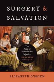 Surgery and Salvation: The Roots of Reproductive Injustice in Mexico, 1770–1940 (Studies in Social Medicine)