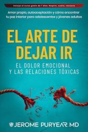 El Arte de Dejar Ir el Dolor Emocional y Las Relaciones Tóxicas: Amor Propio, Autoaceptación y Cómo Encontrar Tu Paz Interior