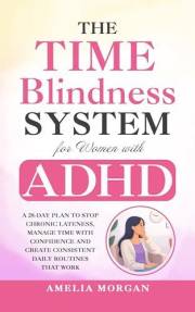 The Time Blindness System for Women with ADHD: A 28-day plan to Stop Chronic Lateness, Manage Time with Confidence and Create
