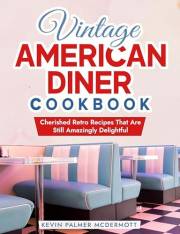 Vintage American Diner Cookbook: Cherished Retro Recipes That Are Still Amazingly Delightful (Vintage and Retro Cookbooks)