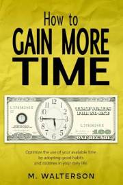 How to Gain More Time: Optimize the Use of Your Available Time by Adopting Good Habits and Routines in Your Daily Life.