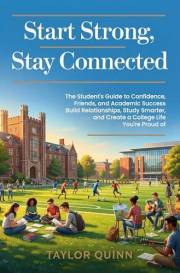 Start Strong, Stay Connected: The Student's Guide to Confidence, Friends and Academic Success. Build Relationships, Study Sma