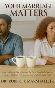 Your Marriage Matters: How to Rebuild Your Marriage by Intentionally Cultivating Love Without Therapy, Drama, or Reliving the