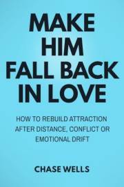 Make Him Fall Back in Love: How to Rebuild Attraction After Distance, Conflict, or Emotional Drift (The Psychology of Men Ser