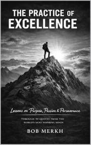 The Practice of Excellence : Lessons on Purpose, Passion, and Perseverance Through 50 Quotes from the World's Most Inspiring