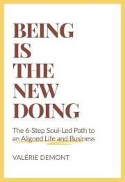 Being Is the New Doing : The 6-Step Soul-Led Path to an Aligned Life and Business