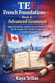 TEF French Foundations – Book 4: Advanced Grammar: Subjunctive Mastery, Advanced Tenses & Stylistic Precision for TEF Canada,
