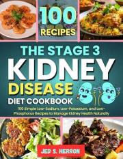THE STAGE 3 KIDNEY DISEASE DIET COOKBOOK: 100 Simple Low-Sodium, Low-Potassium, and Low-Phosphorus Recipes to Manage Kidney H