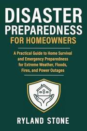 Disaster Preparedness for Homeowners: A Practical Guide to Home Survival and Emergency Preparedness for Extreme Weather, Floo