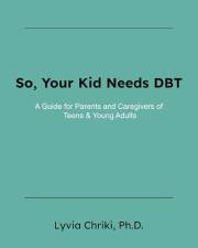 So, Your Kid Needs DBT : A Guide for Parents and Caregivers of Teens & Young Adults