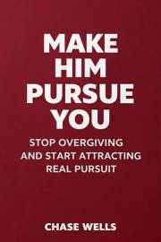 Make Him Pursue You: Stop Overgiving and Start Attracting Real Pursuit (The Psychology of Men Series)