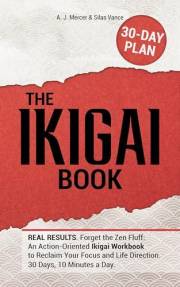 The IKIGAI Book: REAL RESULTS. Forget the Zen Fluff: An Action-Oriented Ikigai Workbook to Reclaim Your Focus and Life Direct