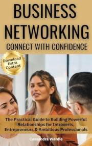 Business Networking: Connect with Confidence: The Practical Guide to Building Powerful Relationships for Introverts, Entrepre
