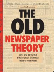 The Old Newspaper Theory Why the 3D Is Old Information and How Reality manifests