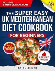 The Super Easy UK Mediterranean Diet Cookbook for Beginners: 100 Simple, Quick Recipes to Lose Weight, Boost Energy, and Redu