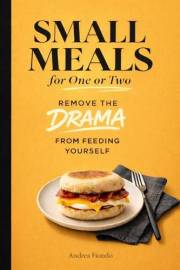 Small Meals for One or Two: Remove the Drama From Feeding Yourself