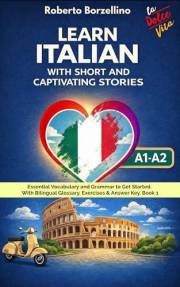 Learn Italian with Short and Captivating Stories. Book 1: Essential Vocabulary and Grammar to Get Started. With Bilingual Glo