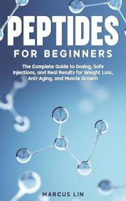 Peptides for Beginners: The Complete Guide to Dosing, Safe Injections, and Real Results for Weight Loss, Anti-Aging, and Musc