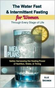 The Water Fast & Intermediate Fasting for Women Through Every Stage of Life: Safely Harnessing the Healing Power of Nutrition