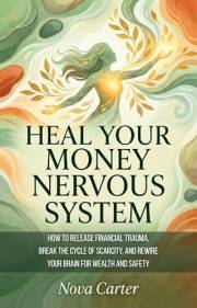 Heal Your Money Nervous System: How to Release Financial Trauma, Break the Cycle of Scarcity, and Rewire Your Brain for Wealt