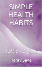 SIMPLE HEALTH HABITS: Small Changes for Energy, Longevity, and Feeling Your Best (Simple Habits for Big Results Book 2)
